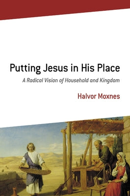 Putting Jesus in His Place: A Radical Vision of Household and Kingdom by Moxnes, Halvor
