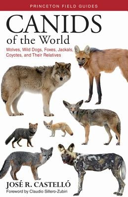Canids of the World: Wolves, Wild Dogs, Foxes, Jackals, Coyotes, and Their Relatives by Castello, Jose R.