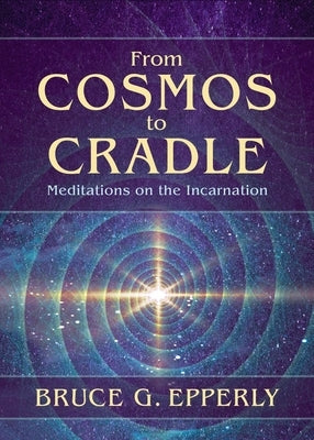 From Cosmos to Cradle: Meditations on the Incarnation by Epperly, Bruce G.