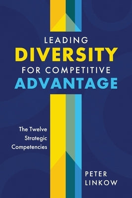 Leading Diversity for Competitive Advantage: The Twelve Strategic Competencies by Linkow, Peter