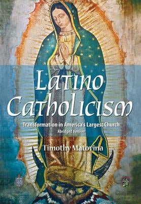 Latino Catholicism (English Abridged Version): Transformation in America's Largest Church by Matovina, Timothy