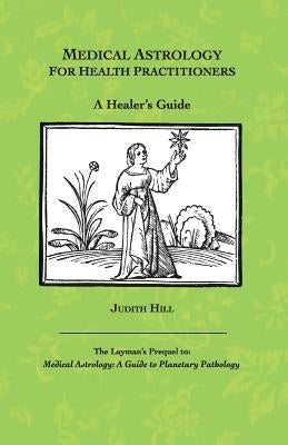 Medical Astrology for Health Practitioners: A Healer's Guide by Hill, Judith a.