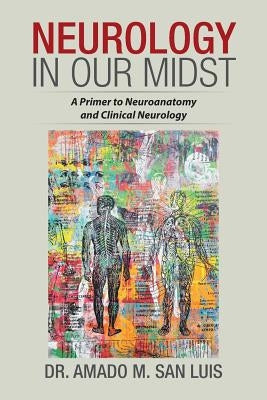 Neurology in Our Midst: A Primer to Neuroanatomy and Clinical Neurology by San Luis, Dr Amado M.