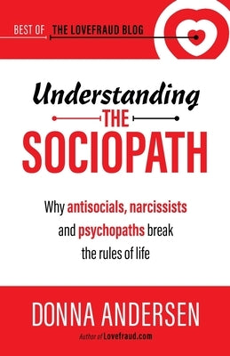Understanding the Sociopath: Why antisocials, narcissists and psychopaths break the rules of life by Andersen, Donna