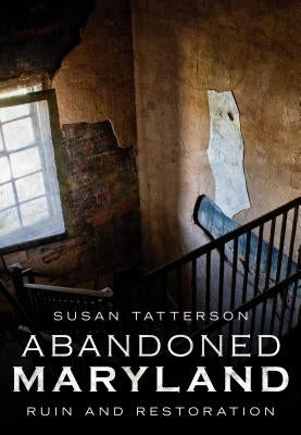 Abandoned Maryland: Ruin and Restoration by Tatterson, Susan