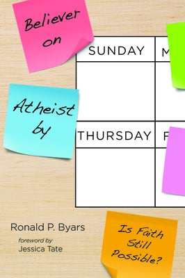 Believer on Sunday, Atheist by Thursday by Byars, Ronald P.