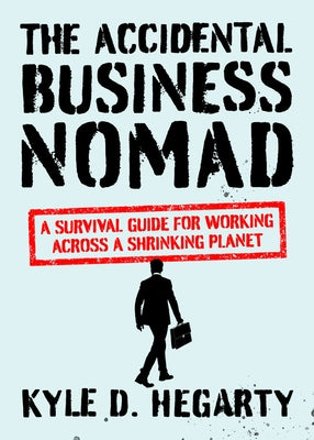 The Accidental Business Nomad: A Survival Guide for Working Across a Shrinking Planet by Hegarty, Kyle