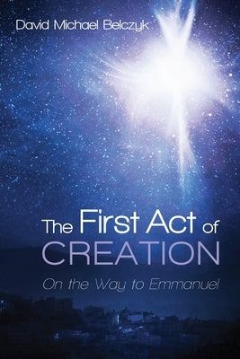 The First Act of Creation by Belczyk, David Michael
