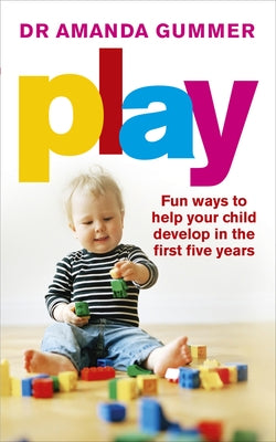 Play: Fun Ways to Help Your Child Develop in the First Five Years by Gummer, Amanda