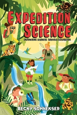 Expedition Science: Empowering Learners through Exploration by Schnekser, Becky