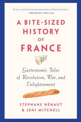 A Bite-Sized History of France: Gastronomic Tales of Revolution, War, and Enlightenment by Hénaut, Stéphane