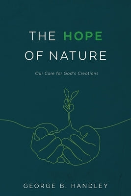 Hope of Nature: Our Care for God's Creations by Handley, George