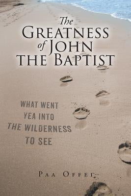The Greatness of John the Baptist by Offei, Paa