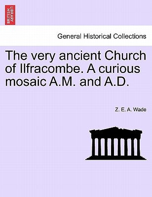 The Very Ancient Church of Ilfracombe. a Curious Mosaic A.M. and A.D. by Wade, Z. E. a.