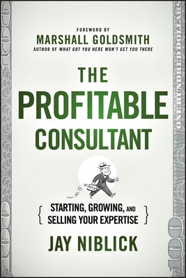 The Profitable Consultant: Starting, Growing, and Selling Your Expertise by Niblick, Jay