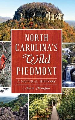 North Carolina S Wild Piedmont: A Natural History by Morgan, Adam