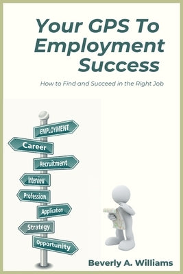 Your GPS to Employment Success: How to Find and Succeed in the Right Job by Williams, Beverly a.