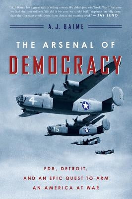 The Arsenal of Democracy: Fdr, Detroit, and an Epic Quest to Arm an America at War by Baime, A. J.