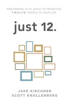 just 12.: Partnering with Jesus to Prioritize Twelve People in your Life by Kirchner, Jake