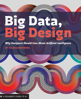 Big Data, Big Design: Why Designers Should Care about Artificial Intelligence by Armstrong, Helen