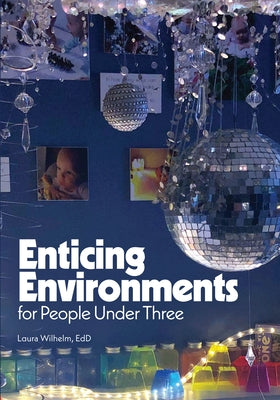 Enticing Environments for People Under Three by Wilhelm, Laura