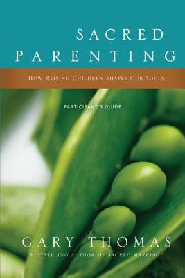 Sacred Parenting Bible Study Participant's Guide: How Raising Children Shapes Our Souls by Thomas, Gary
