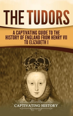 The Tudors: A Captivating Guide to the History of England from Henry VII to Elizabeth I by History, Captivating