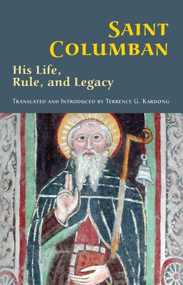Saint Columban, Volume 270: His Life, Rule, and Legacy by Kardong, Terrance G.
