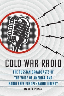 Cold War Radio: The Russian Broadcasts of the Voice of America and Radio Free Europe/Radio Liberty by Pomar, Mark G.