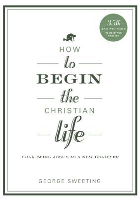 How to Begin the Christian Life by Sweeting, George