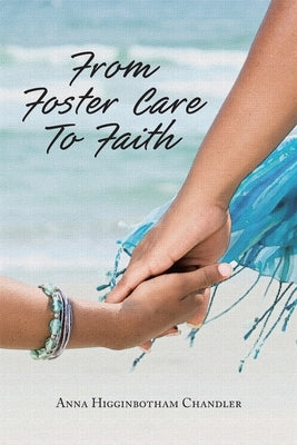 From Foster Care To Faith by Higginbotham Chandler, Anna