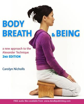 Body, Breath and Being: A New Guide to the Alexander Technique by Nicholls, Carolyn