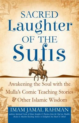 Sacred Laughter of the Sufis: Awakening the Soul with the Mulla's Comic Teaching Stories and Other Islamic Wisdom by Rahman, Imam Jamal