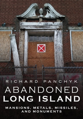 Abandoned Long Island: Mansions, Metals, Missiles, and Monuments by Panchyk, Richard