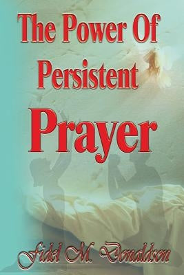 The Power of Persistent Prayer by Donaldson, Fidel Mario
