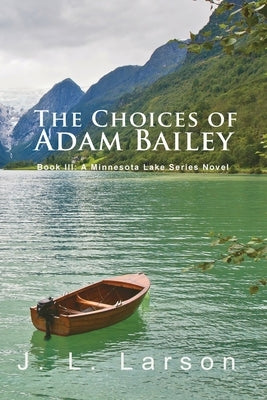 'The Choices of Adam Bailey': Book III: A Minnesota Lake Series Novel by Larson, J. L.