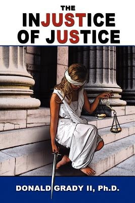 The Injustice of Justice by Grady II, Donald