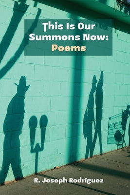 This Is Our Summons Now: Poems by Rodr&#237;guez, R. Joseph