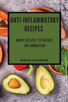 Anti-Inflammatory Recipes: Many Recipes to Reduce Inflammation by Sanders, Marie