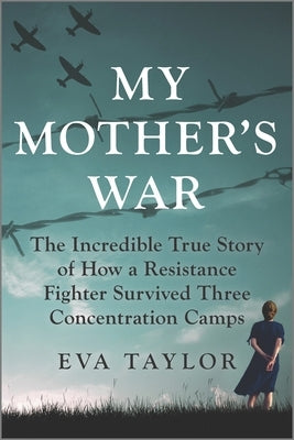 My Mother's War: The Incredible True Story of How a Resistance Fighter Survived Three Concentration Camps by Taylor, Eva