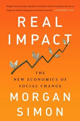 Real Impact: The New Economics of Social Change by Simon, Morgan