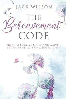 The Bereavement Code: How To Survive Grief and Move Beyond the Loss of a Loved One by Wilson, Jack