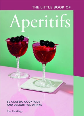 The Little Book of Aperitifs: 50 Classic Cocktails and Delightful Drinks by Hawkings, Kate