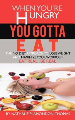 When You're Hungry, You Gotta Eat: The No Diet Approach to Lose Weight and Maximize Your Workout by Plamondon-Thomas, Nathalie