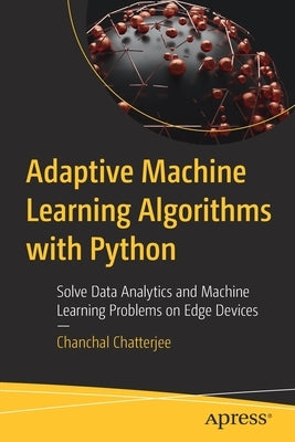 Adaptive Machine Learning Algorithms with Python: Solve Data Analytics and Machine Learning Problems on Edge Devices by Chatterjee, Chanchal