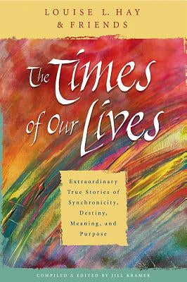 The Times of Our Lives: Extraordinary True Stories of Synchronicity, Destiny, Meaning, and Purpose by Hay, Louise L.