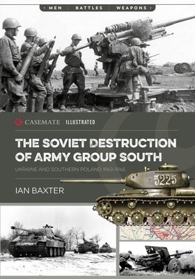 The Soviet Destruction of Army Group South: Ukraine and Southern Poland 1943-1945 by Baxter, Ian