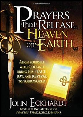 Prayers That Release Heaven on Earth: Align Yourself with God and Bring His Peace, Joy, and Revival to Your World by Eckhardt, John