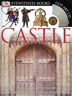 DK Eyewitness Books: Castle: Discover the Mysteries of the Medieval Castle and See What Life Was Like for Tho [With Clip-Art CD and Poster] by Gravett, Christopher