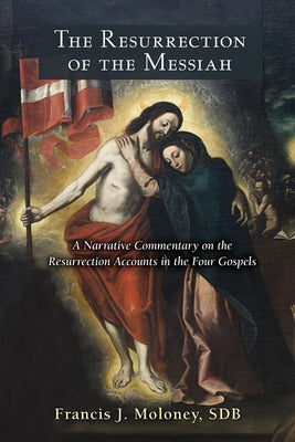 Resurrection of the Messiah: A Narrative Commentary on the Resurrection Accounts in the Four Gospels by Moloney, Francis J.